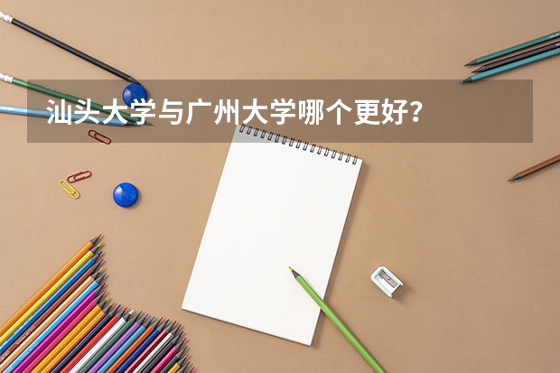 汕头大学与广州大学哪个更好？