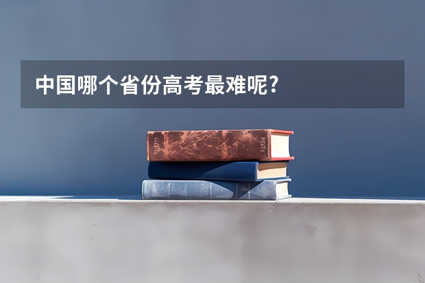 中国哪个省份高考最难呢?