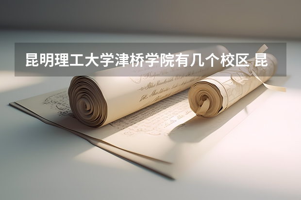 昆明理工大学津桥学院有几个校区 昆明理工大学津桥学院开设着那些专业