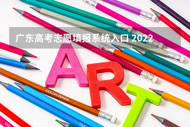 广东高考志愿填报系统入口 2022广东省高考志愿网址 志愿填报流程