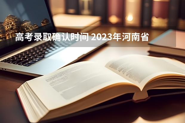 高考录取确认时间 2023年河南省高考志愿填报及录取时间一览表（附