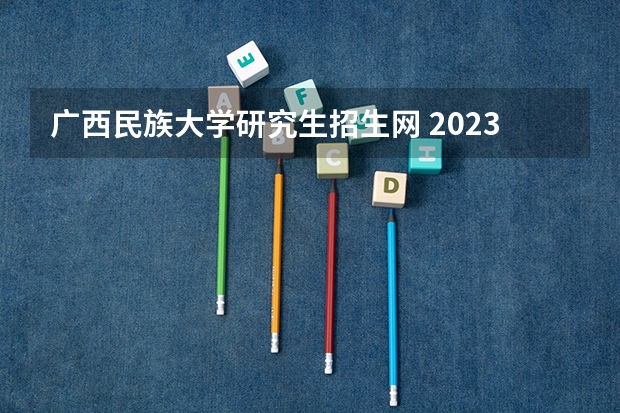 广西民族大学研究生招生网 2023年广西民族大学MBA研究生报考条件