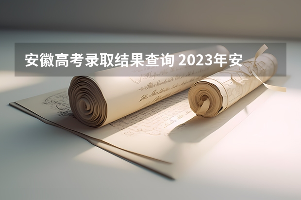 安徽高考录取结果查询 2023年安徽省高校录取分数线