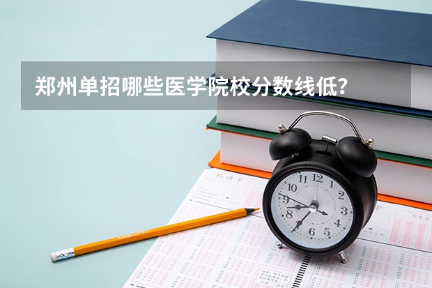 郑州单招哪些医学院校分数线低？