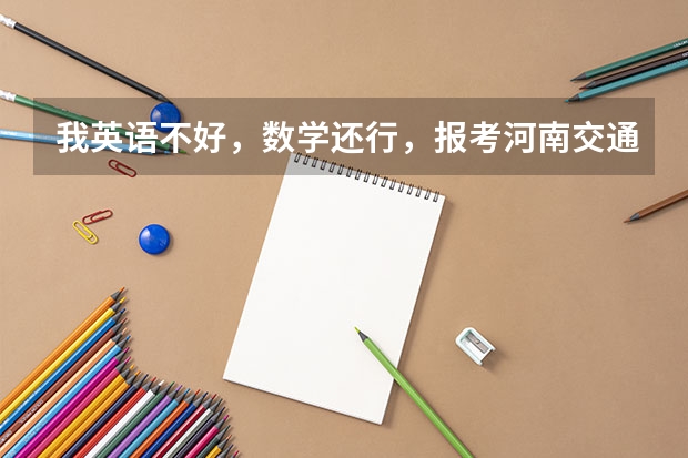 我英语不好，数学还行，报考河南交通好考吗？