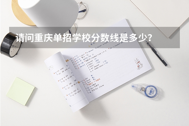 请问重庆单招学校分数线是多少？