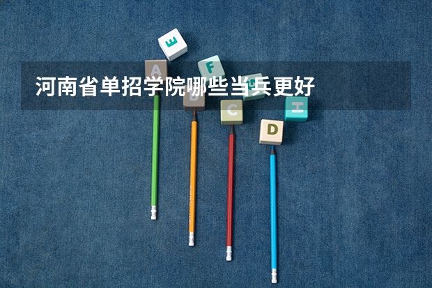河南省单招学院哪些当兵更好