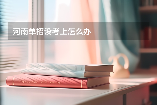 河南单招没考上怎么办