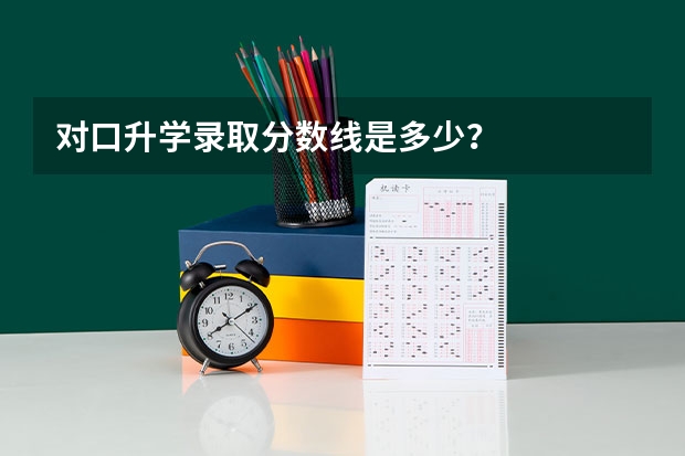 对口升学录取分数线是多少？