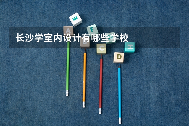 长沙学室内设计有哪些学校