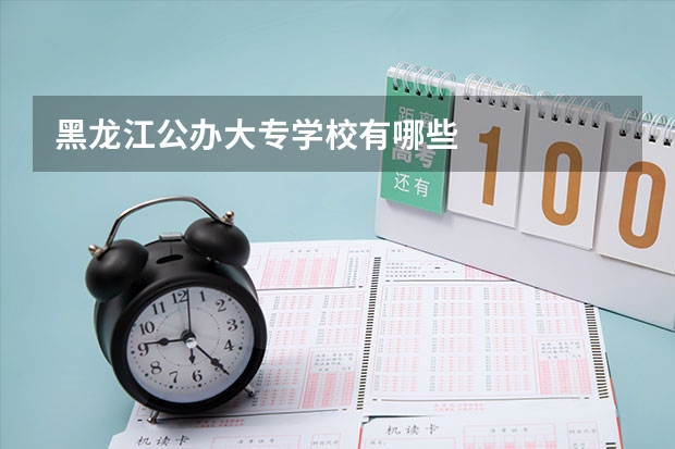 黑龙江公办大专学校有哪些