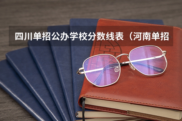 四川单招公办学校分数线表（河南单招分数线最低的公办学校）