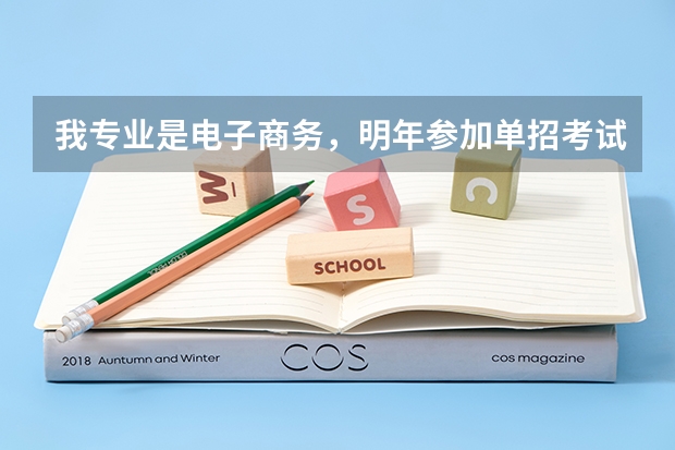 我专业是电子商务，明年参加单招考试可以报考你们学校的电子商务专业嘛。需要注意哪些问题啊？
