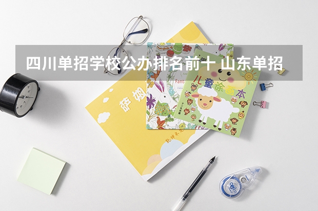 四川单招学校公办排名前十 山东单招最好的学校排名