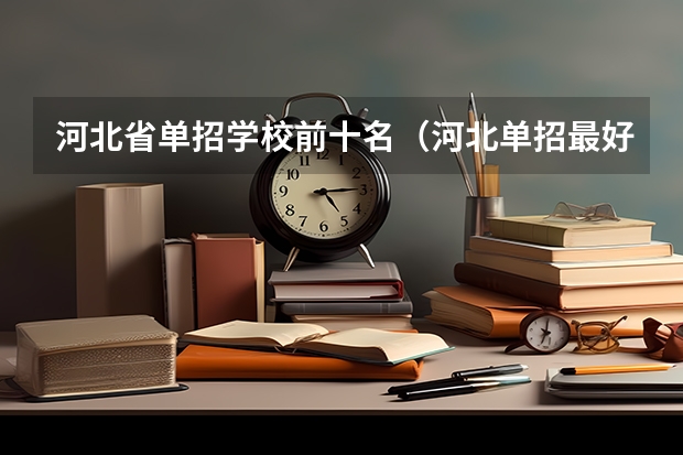 河北省单招学校前十名（河北单招最好的三所大学）