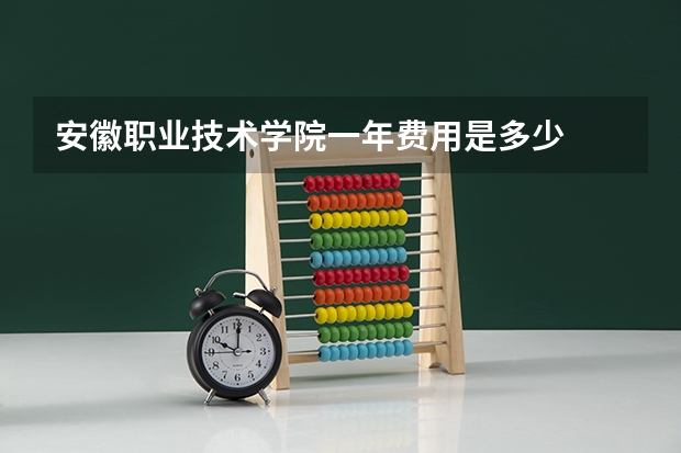 安徽职业技术学院一年费用是多少