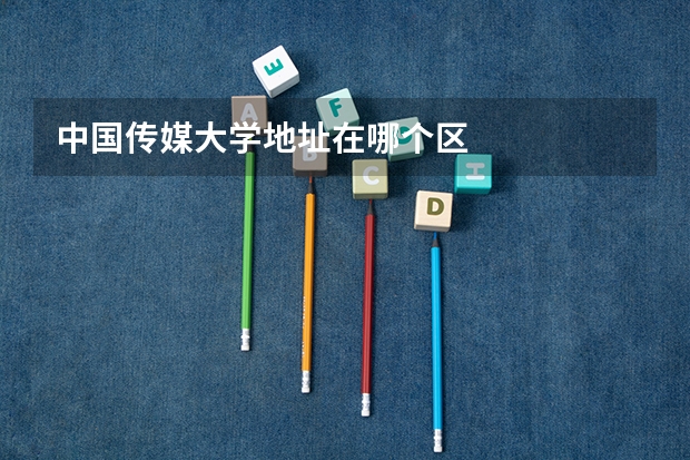 中国传媒大学地址在哪个区