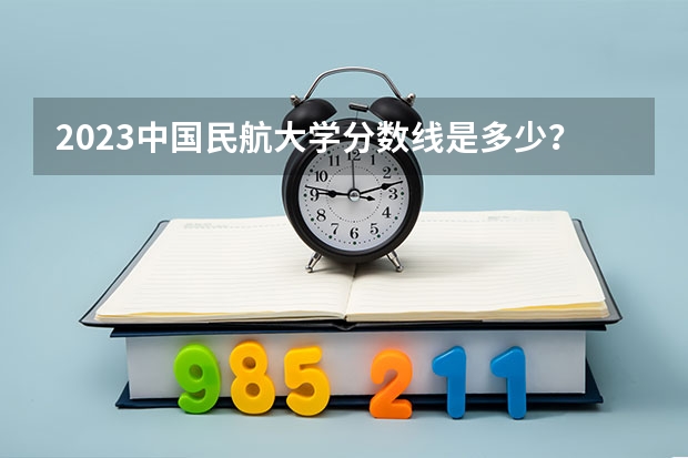 2023中国民航大学分数线是多少？