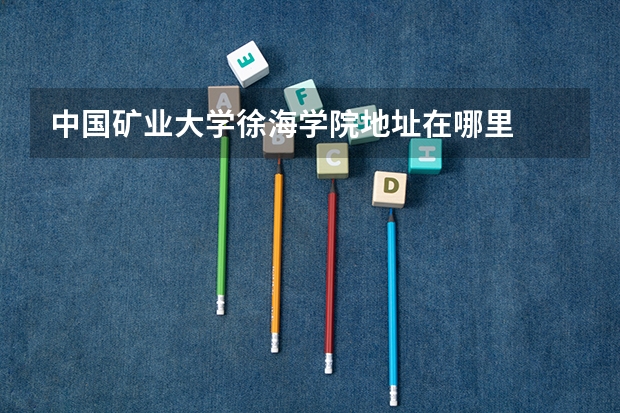 中国矿业大学徐海学院地址在哪里