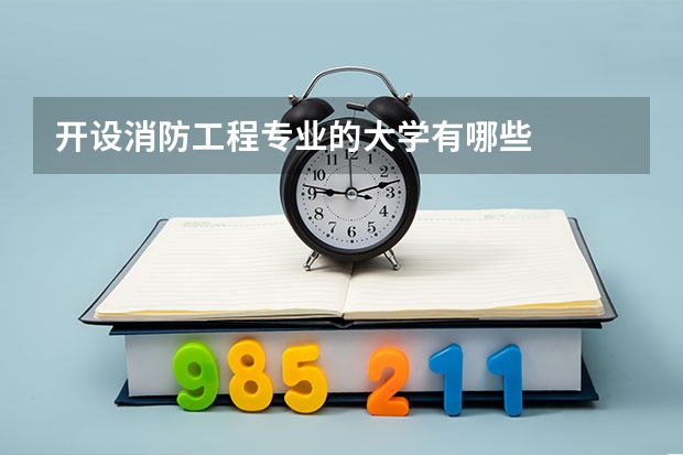 开设消防工程专业的大学有哪些