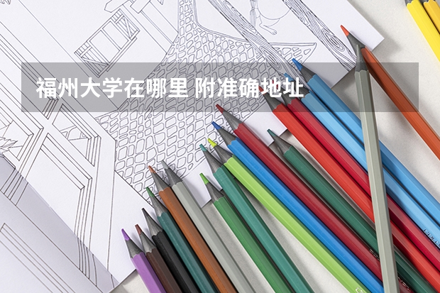 福州大学在哪里 附准确地址