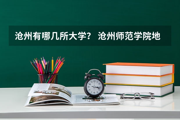 沧州有哪几所大学？ 沧州师范学院地址
