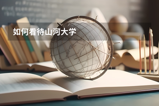 如何看待山河大学
