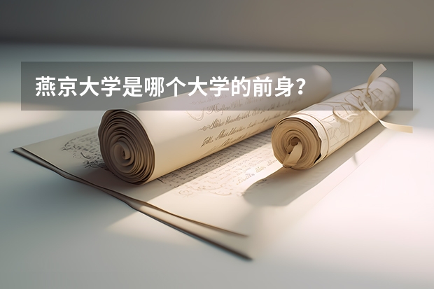 燕京大学是哪个大学的前身？