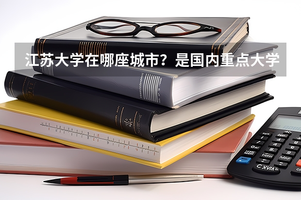 江苏大学在哪座城市？是国内重点大学吗？