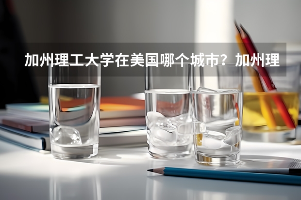 加州理工大学在美国哪个城市？加州理工学院附近治安好吗？