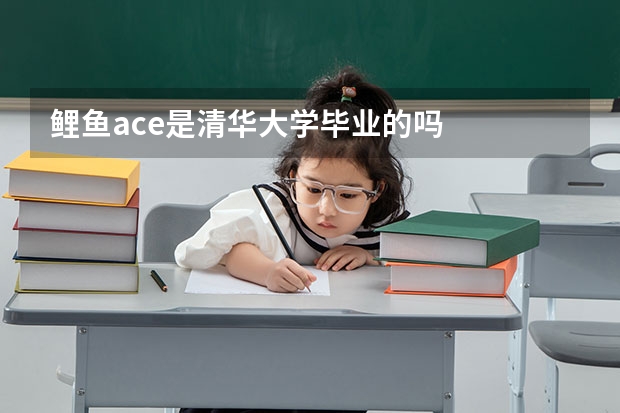 鲤鱼ace是清华大学毕业的吗