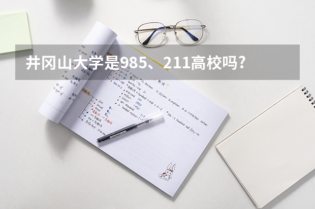 井冈山大学是985、211高校吗?