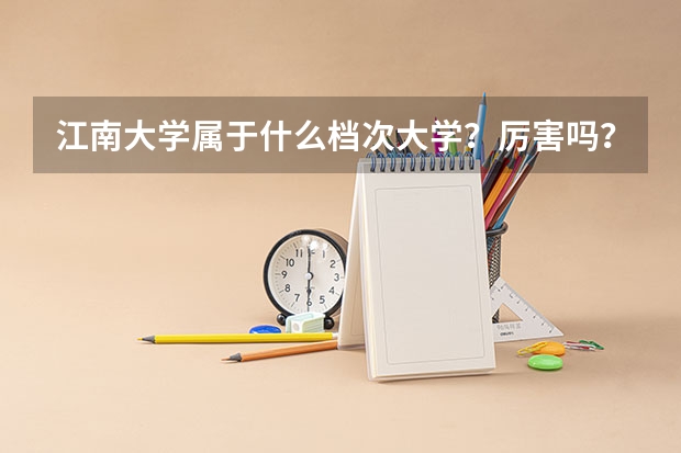 江南大学属于什么档次大学？厉害吗？附全国认可度