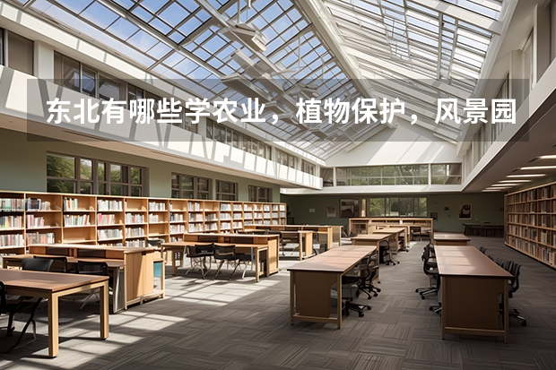 东北有哪些学农业，植物保护，风景园林的学校
