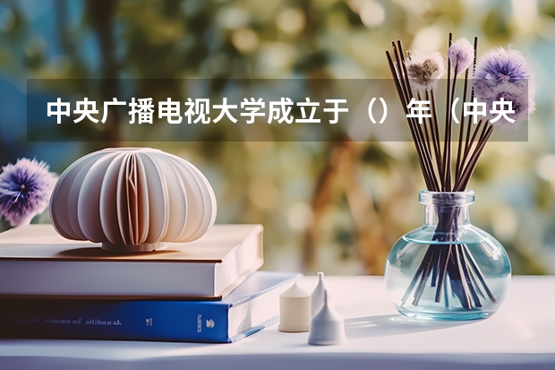 中央广播电视大学成立于（）年（中央广播电视大学）