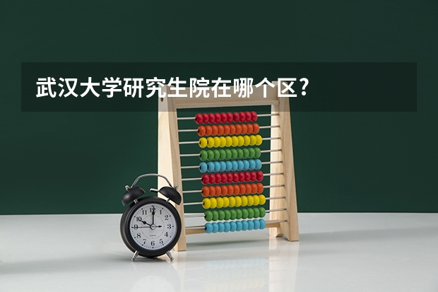 武汉大学研究生院在哪个区?