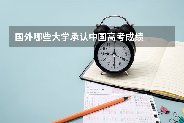 国外哪些大学承认中国高考成绩