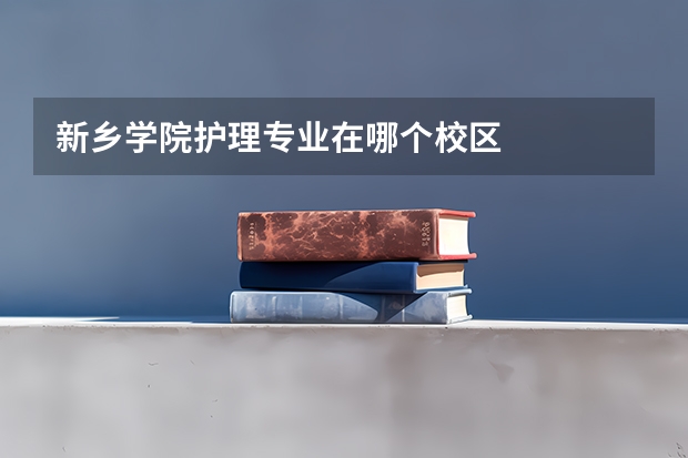 新乡学院护理专业在哪个校区