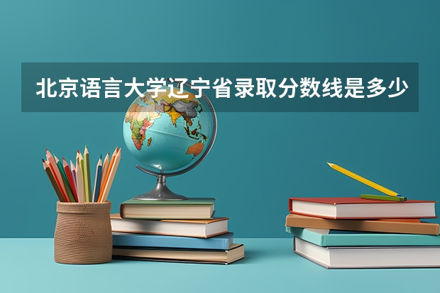北京语言大学辽宁省录取分数线是多少