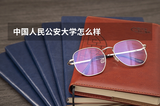 中国人民公安大学怎么样