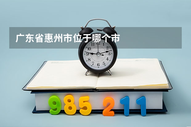 广东省惠州市位于哪个市