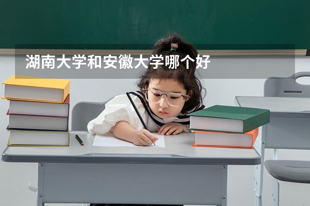 湖南大学和安徽大学哪个好