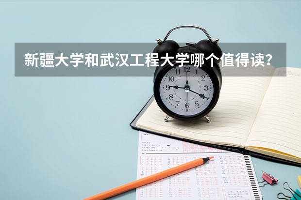 新疆大学和武汉工程大学哪个值得读？