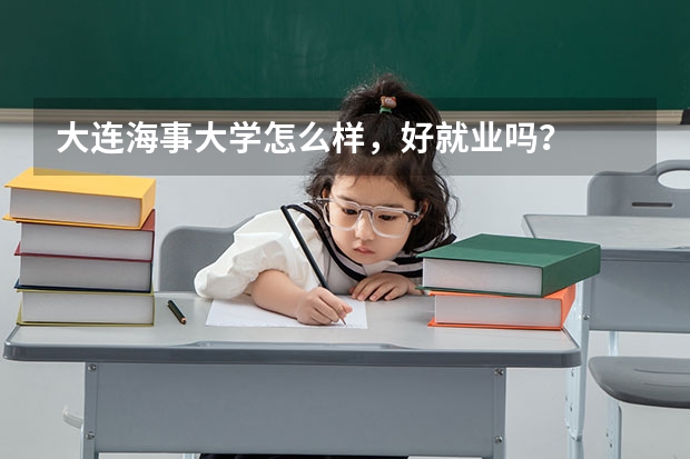 大连海事大学怎么样，好就业吗？