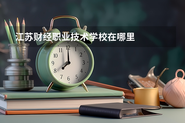 江苏财经职业技术学校在哪里