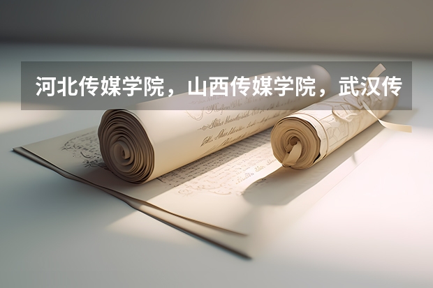 河北传媒学院，山西传媒学院，武汉传媒学院，四川传媒学院哪个更好，口碑，师资水平等方面。谢谢大神们