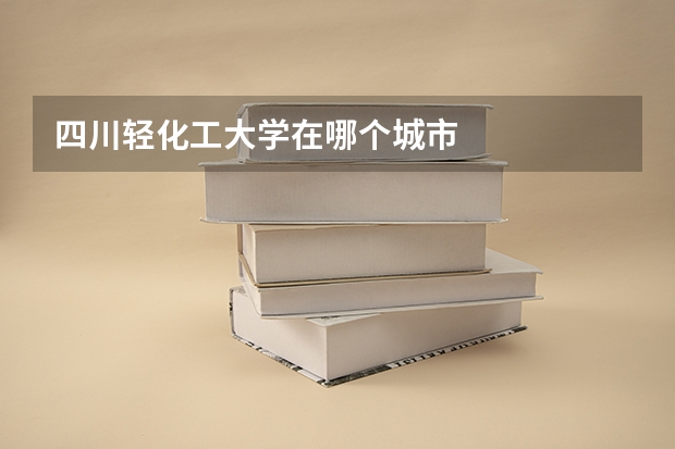 四川轻化工大学在哪个城市