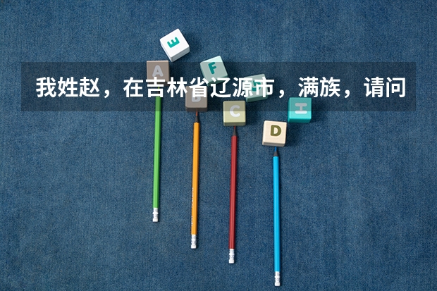我姓赵,在吉林省辽源市,满族,请问我是哪个旗?满族老姓什么?