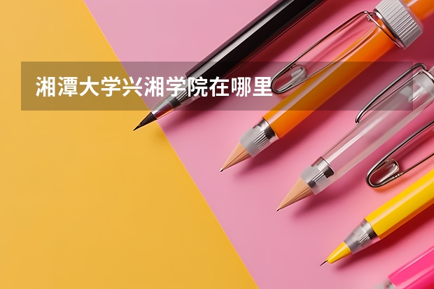 湘潭大学兴湘学院在哪里
