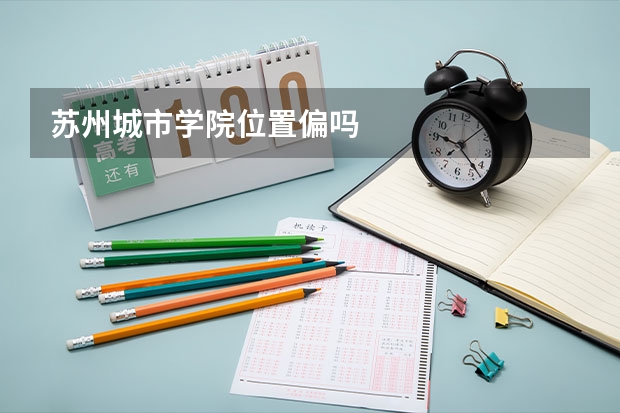 苏州城市学院位置偏吗